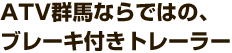 ATV群馬ならではのブレーキ付きトレーラー