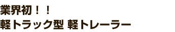 業界初!軽トラック型 軽トレーラー