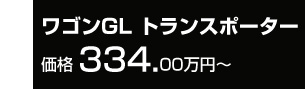 ワゴンGLトランスポーター 価格 334.00万円~